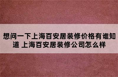 想问一下上海百安居装修价格有谁知道 上海百安居装修公司怎么样